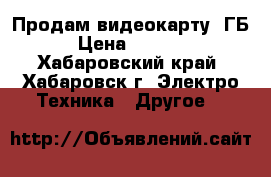 Продам видеокарту 1ГБ › Цена ­ 2 000 - Хабаровский край, Хабаровск г. Электро-Техника » Другое   